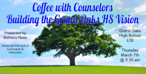 coffee with counselors, building the grand oaks hs vision, , grand oaks high school LGI, thursday march 7th at 9:30 am, presented by Bethany Rees, associate principal of curriculum and instruction